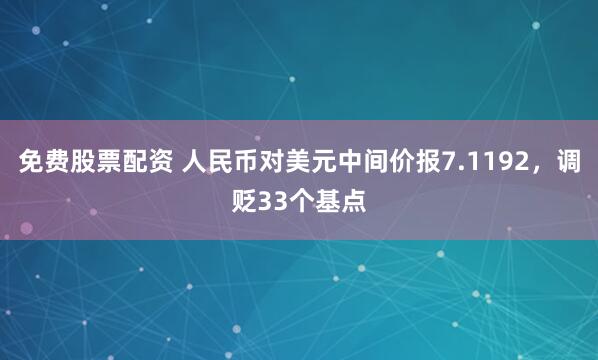 免费股票配资 人民币对美元中间价报7.1192，调贬33个基点
