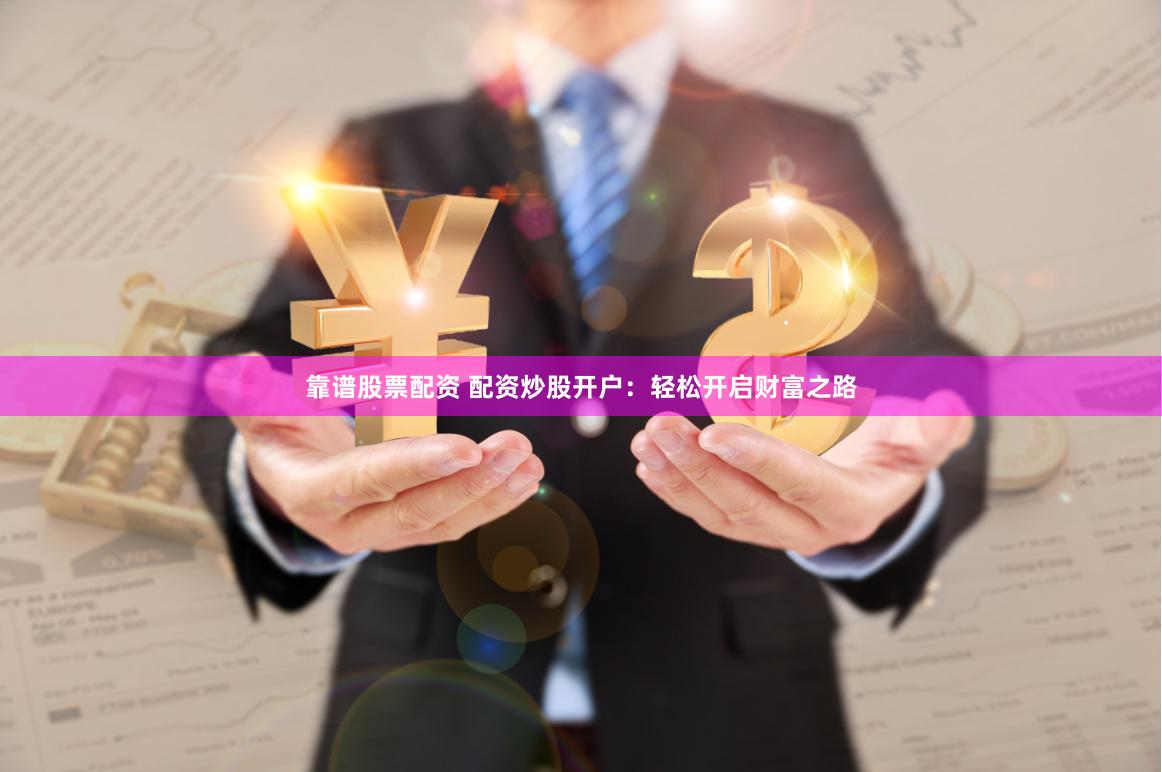 靠谱股票配资 配资炒股开户：轻松开启财富之路