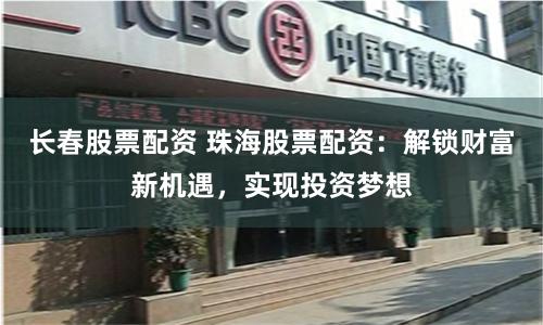 长春股票配资 珠海股票配资：解锁财富新机遇，实现投资梦想