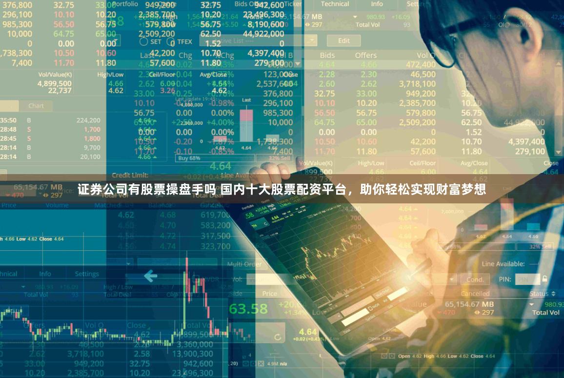 证券公司有股票操盘手吗 国内十大股票配资平台，助你轻松实现财富梦想