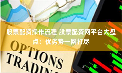 股票配资操作流程 股票配资网平台大盘点：优劣势一网打尽