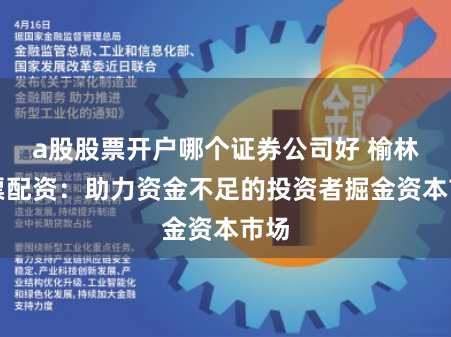 a股股票开户哪个证券公司好 榆林股票配资：助力资金不足的投资者掘金资本市场