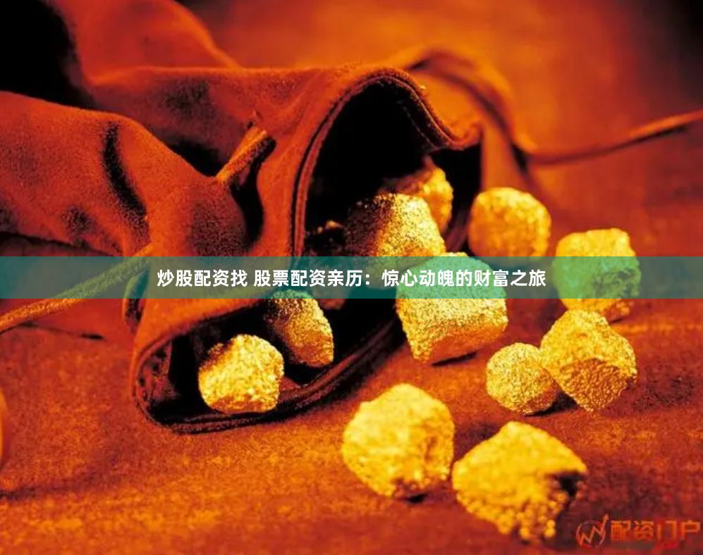 炒股配资找 股票配资亲历：惊心动魄的财富之旅