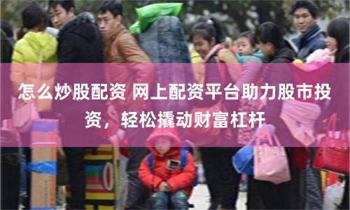 怎么炒股配资 网上配资平台助力股市投资，轻松撬动财富杠杆