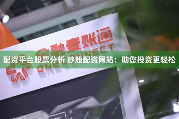 配资平台股票分析 炒股配资网站：助您投资更轻松