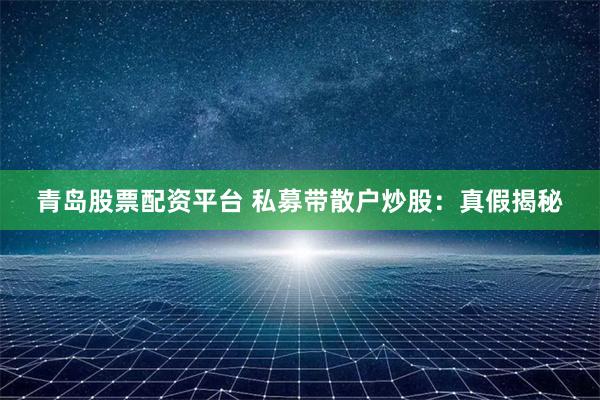 青岛股票配资平台 私募带散户炒股：真假揭秘