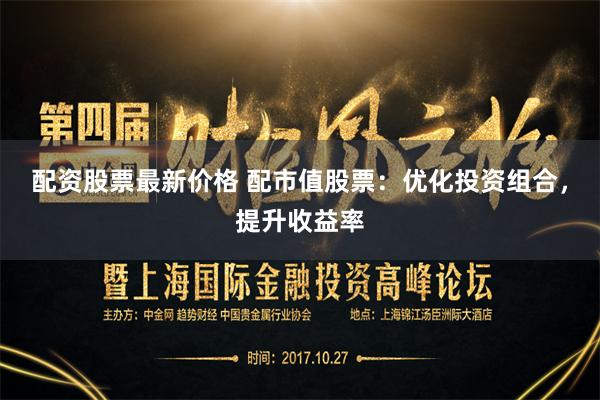 配资股票最新价格 配市值股票：优化投资组合，提升收益率