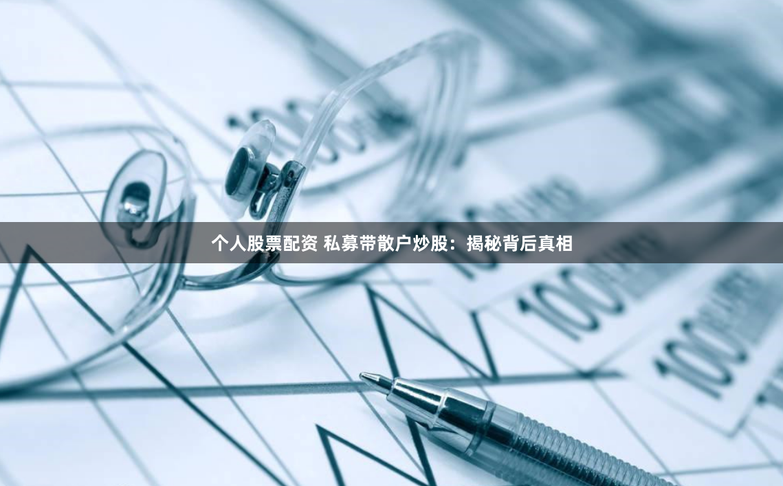个人股票配资 私募带散户炒股：揭秘背后真相