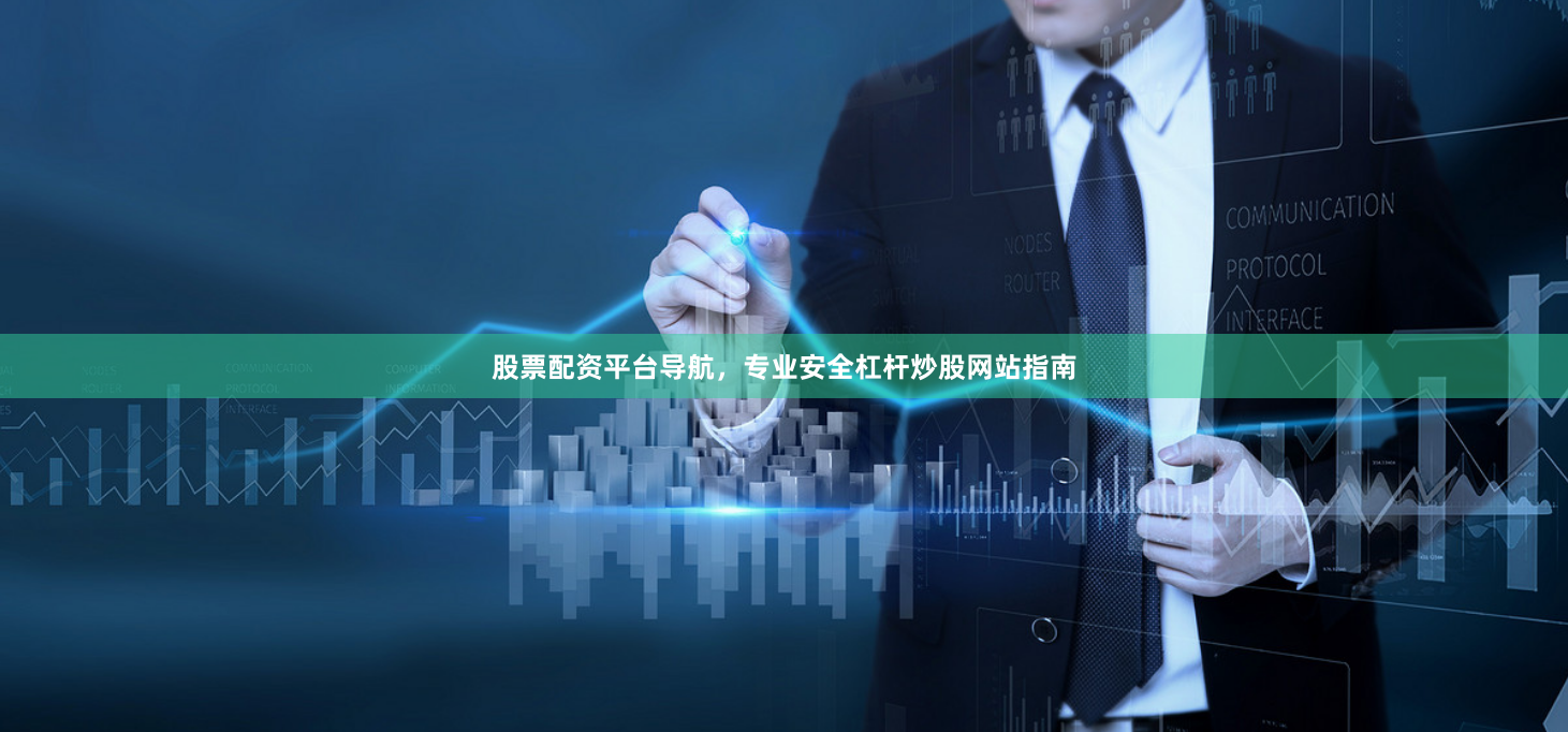股票配资平台导航，专业安全杠杆炒股网站指南