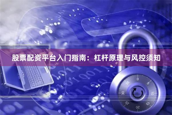 股票配资平台入门指南：杠杆原理与风控须知