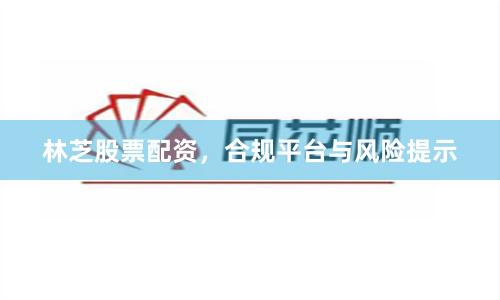林芝股票配资，合规平台与风险提示
