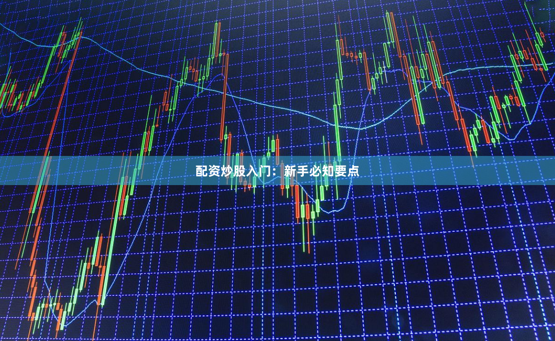 配资炒股入门：新手必知要点