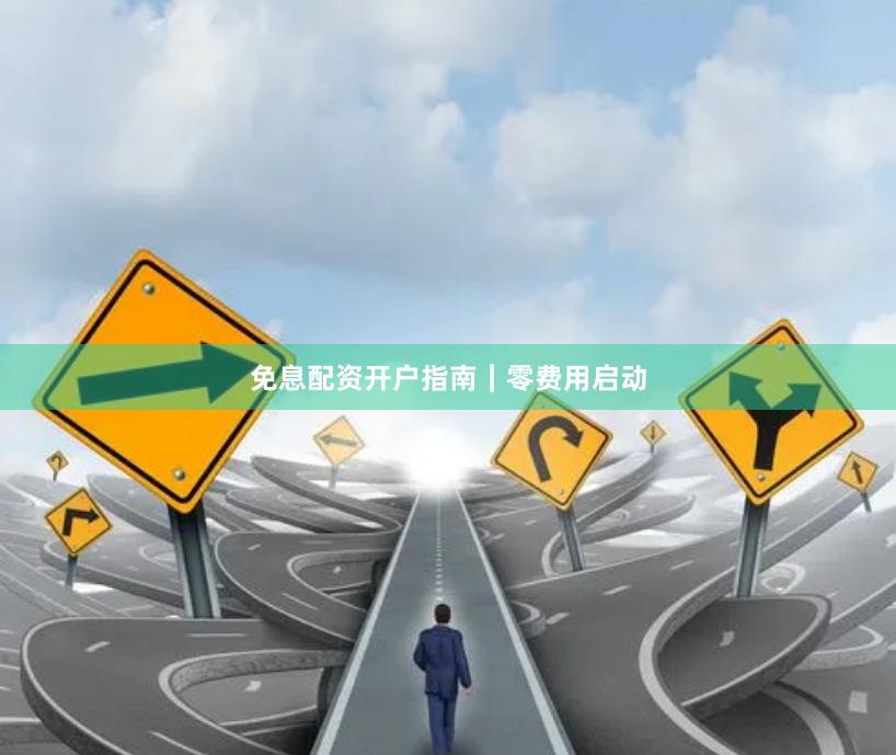 免息配资开户指南｜零费用启动