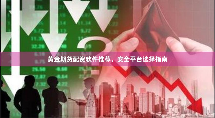 黄金期货配资软件推荐，安全平台选择指南