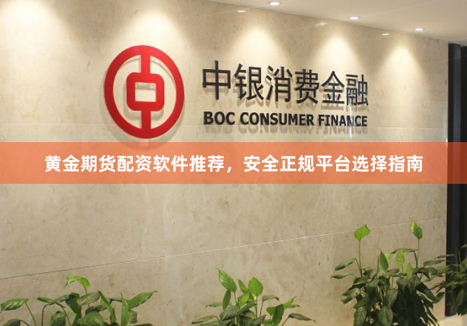 黄金期货配资软件推荐，安全正规平台选择指南