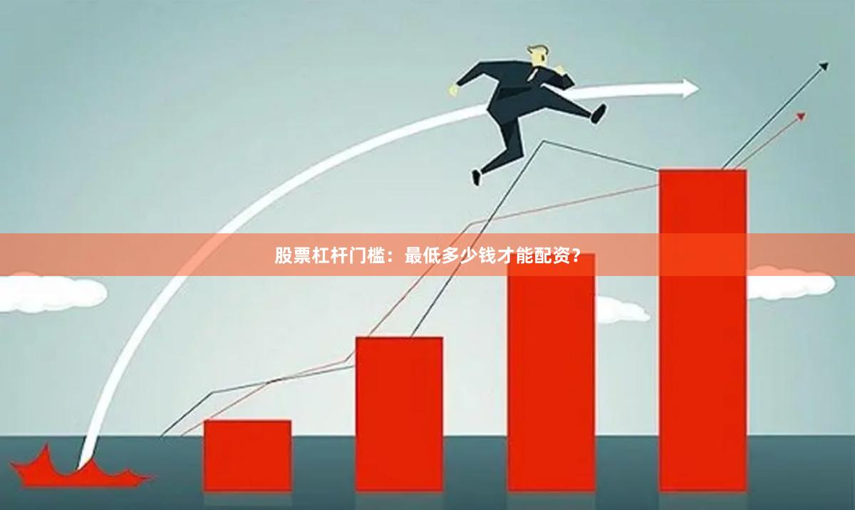 股票杠杆门槛：最低多少钱才能配资？
