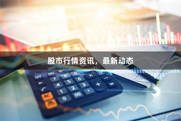 股市行情资讯，最新动态